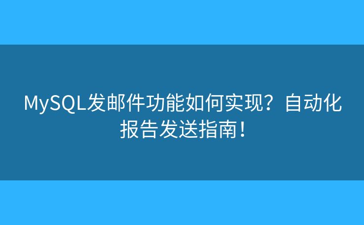 MySQL發(fā)郵件功能如何實現(xiàn)？自動化報告發(fā)送指南！