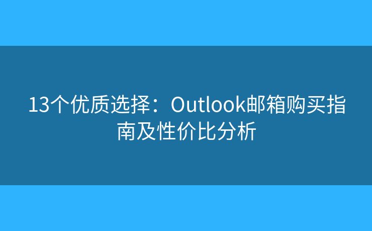 13個(gè)優(yōu)質(zhì)選擇：Outlook郵箱購(gòu)買(mǎi)指南及性?xún)r(jià)比分析