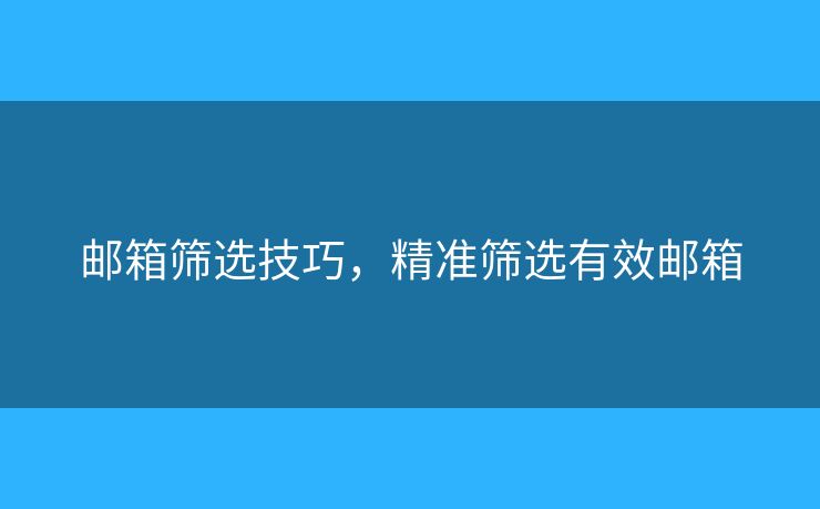 郵箱篩選技巧，精準(zhǔn)篩選有效郵箱