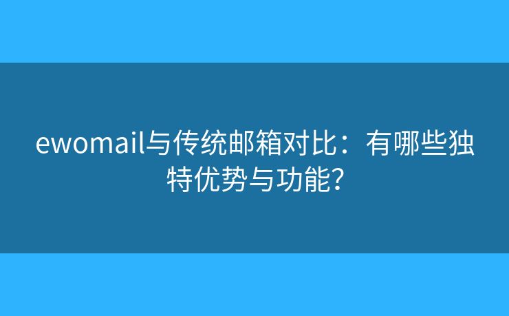 ewomail與傳統(tǒng)郵箱對(duì)比：有哪些獨(dú)特優(yōu)勢(shì)與功能？