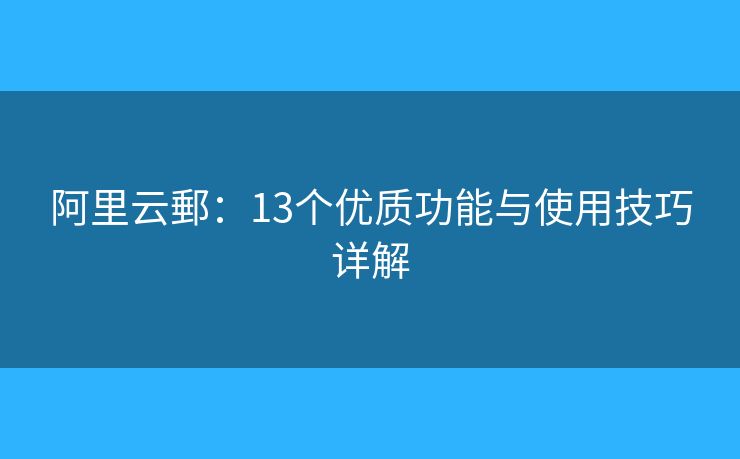 阿里云郵：13個(gè)優(yōu)質(zhì)功能與使用技巧詳解