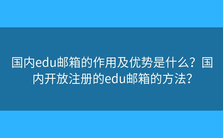 國(guó)內(nèi)edu郵箱的作用及優(yōu)勢(shì)是什么？國(guó)內(nèi)開放注冊(cè)的edu郵箱的方法？