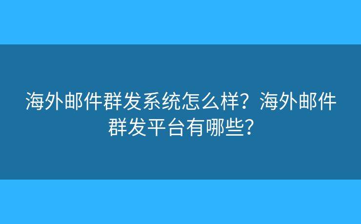 海外郵件群發(fā)系統(tǒng)怎么樣？海外郵件群發(fā)平臺(tái)有哪些？