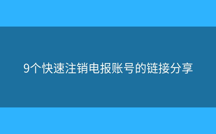 9個(gè)快速注銷電報(bào)賬號的鏈接分享