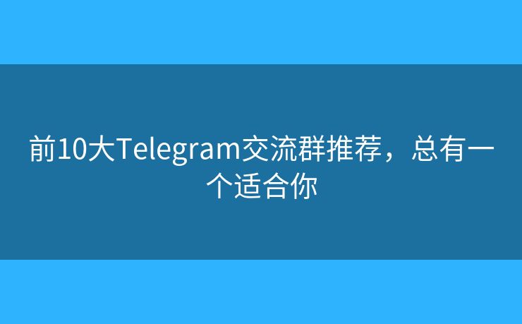 前10大Telegram交流群推薦，總有一個(gè)適合你