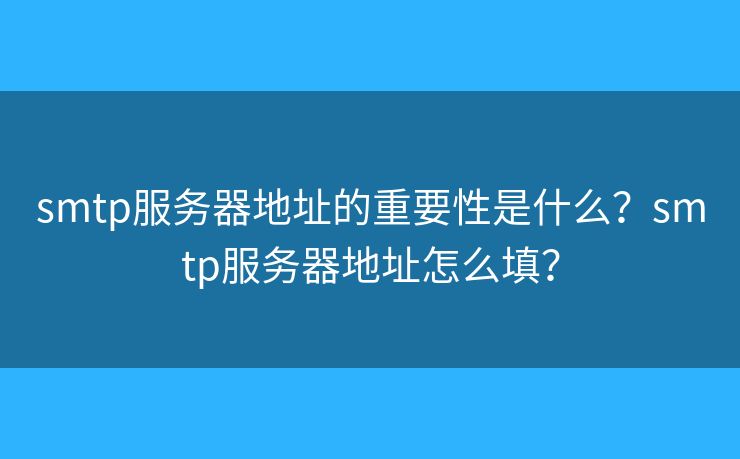 smtp服務(wù)器地址的重要性是什么？smtp服務(wù)器地址怎么填？