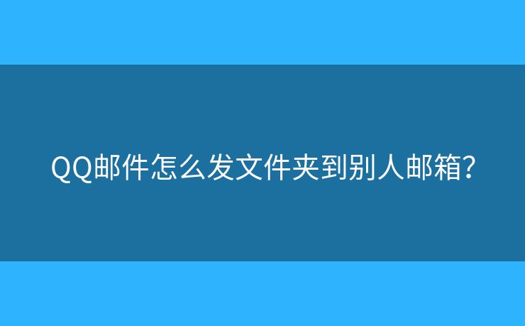 QQ郵件怎么發(fā)文件夾到別人郵箱？