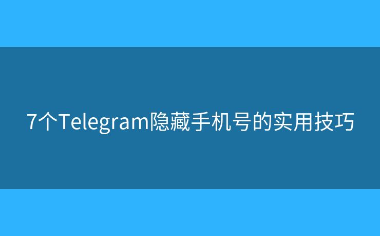 7個(gè)Telegram隱藏手機(jī)號(hào)的實(shí)用技巧