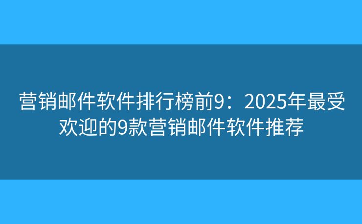 營銷郵件軟件排行榜前9：2025年最受歡迎的9款營銷郵件軟件推薦