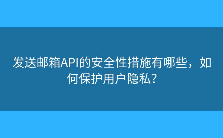 發(fā)送郵箱API的安全性措施有哪些，如何保護用戶隱私？