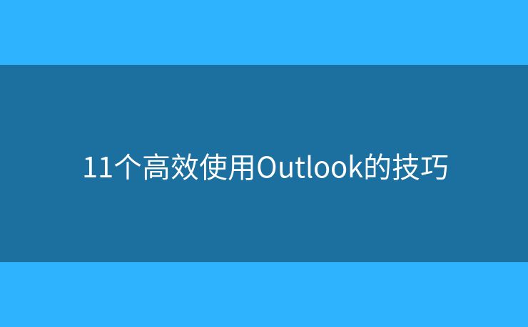 11個(gè)高效使用Outlook的技巧