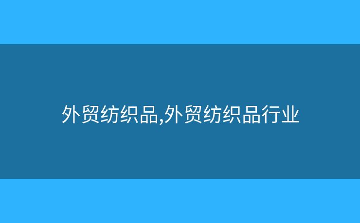 外貿(mào)紡織品,外貿(mào)紡織品行業(yè)