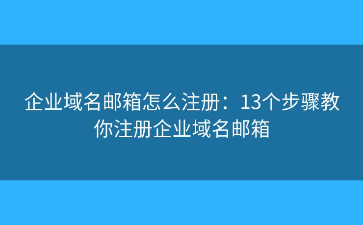 企業(yè)域名郵箱怎么注冊：13個步驟教你注冊企業(yè)域名郵箱