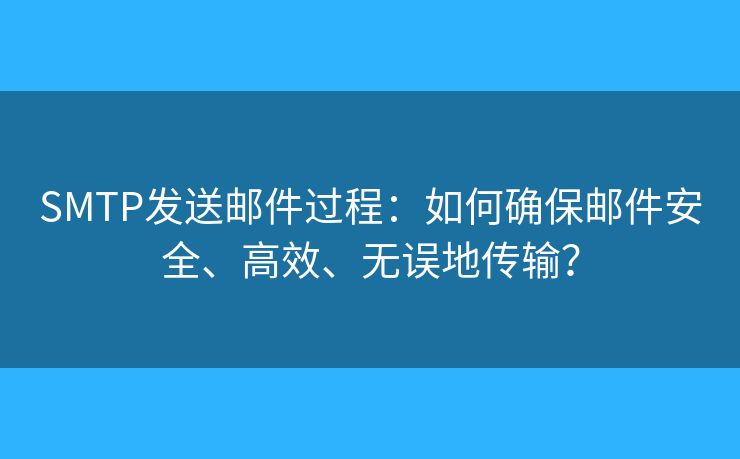 SMTP發(fā)送郵件過程：如何確保郵件安全、高效、無誤地傳輸？