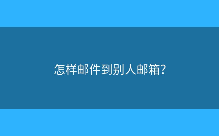 怎樣郵件到別人郵箱？