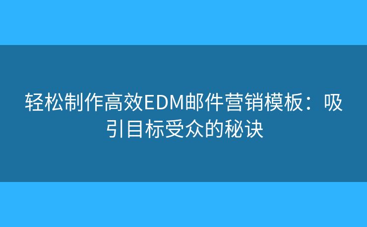 輕松制作高效EDM郵件營銷模板：吸引目標受眾的秘訣