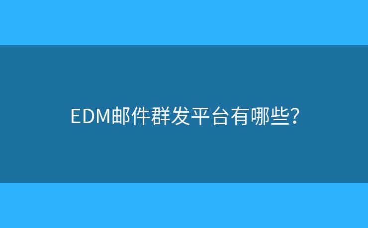 EDM郵件群發(fā)平臺(tái)有哪些？