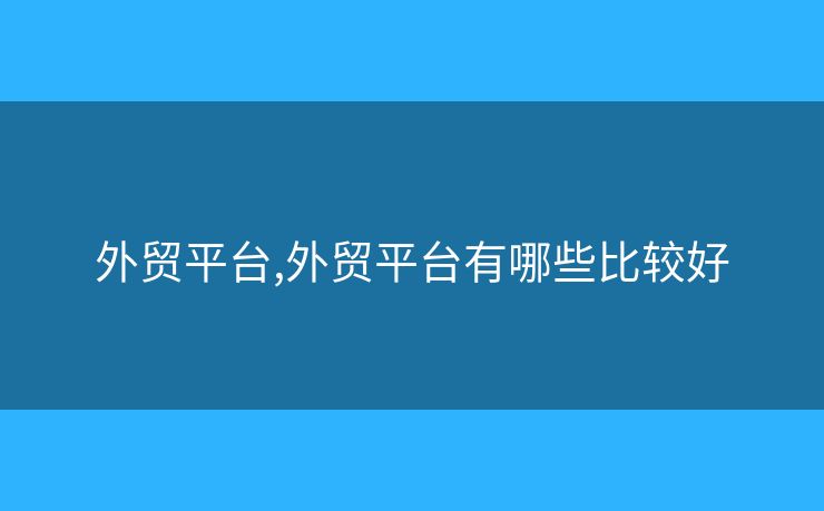 外貿(mào)平臺(tái),外貿(mào)平臺(tái)有哪些比較好