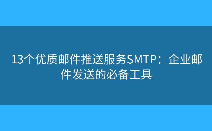 13個(gè)優(yōu)質(zhì)郵件推送服務(wù)SMTP：企業(yè)郵件發(fā)送的必備工具
