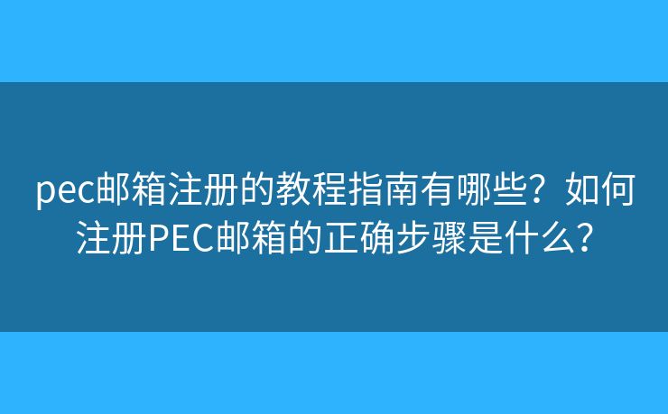 pec郵箱注冊(cè)的教程指南有哪些？如何注冊(cè)PEC郵箱的正確步驟是什么？