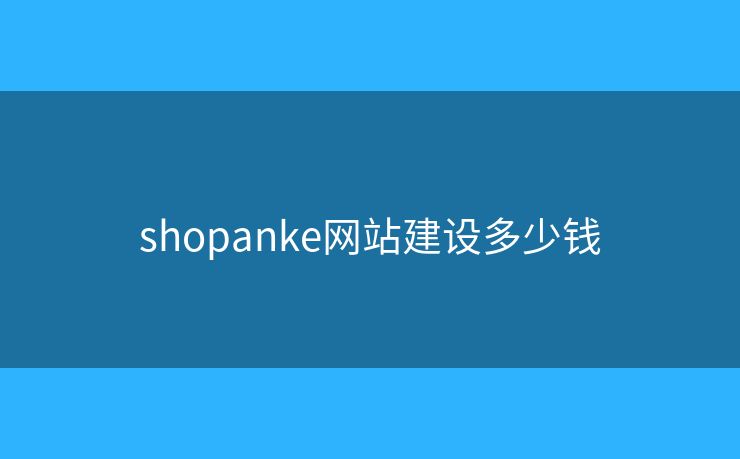 shopanke網(wǎng)站建設(shè)多少錢
