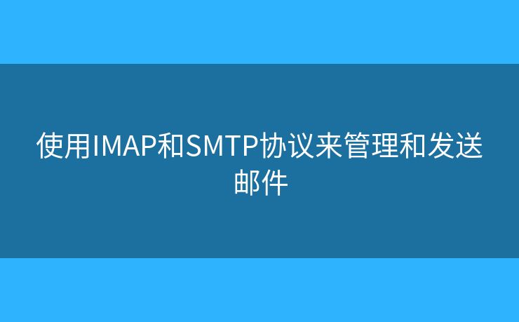 使用IMAP和SMTP協(xié)議來(lái)管理和發(fā)送郵件