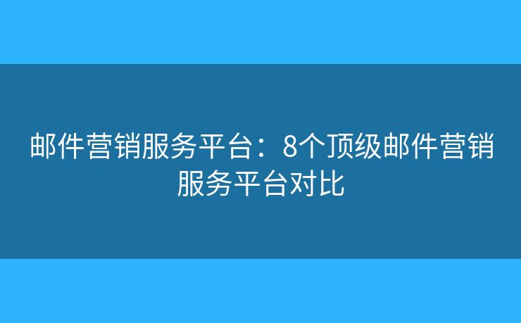 郵件營(yíng)銷服務(wù)平臺(tái)：8個(gè)頂級(jí)郵件營(yíng)銷服務(wù)平臺(tái)對(duì)比
