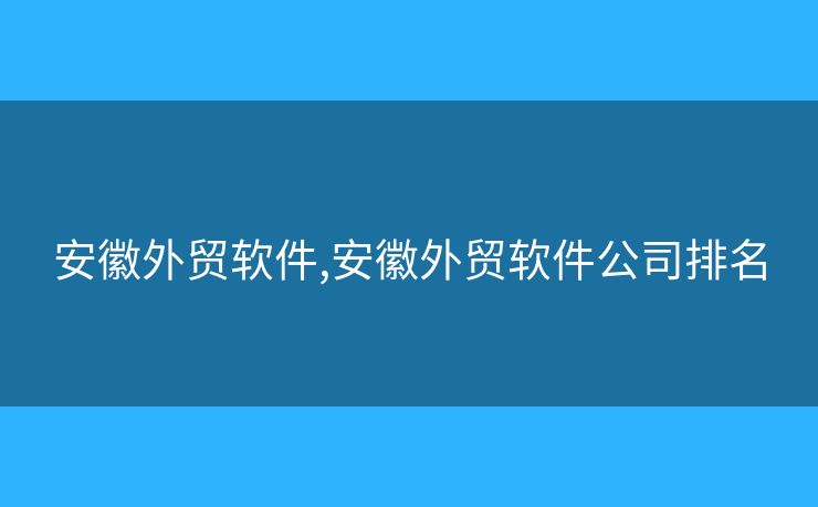 安徽外貿(mào)軟件,安徽外貿(mào)軟件公司排名