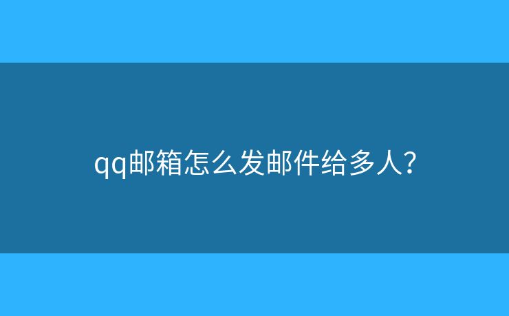 qq郵箱怎么發(fā)郵件給多人？