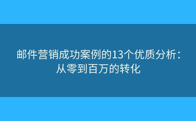 郵件營銷成功案例的13個優(yōu)質分析：從零到百萬的轉化