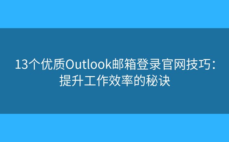 13個(gè)優(yōu)質(zhì)Outlook郵箱登錄官網(wǎng)技巧：提升工作效率的秘訣