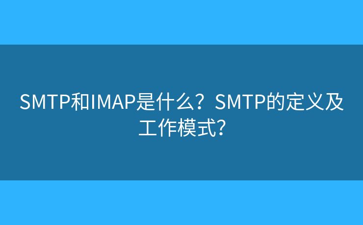 SMTP和IMAP是什么？SMTP的定義及工作模式？