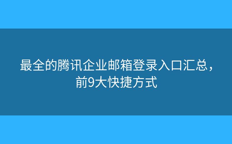 最全的騰訊企業(yè)郵箱登錄入口匯總，前9大快捷方式