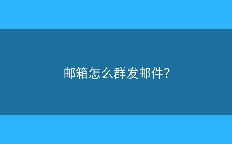郵箱怎么群發(fā)郵件？