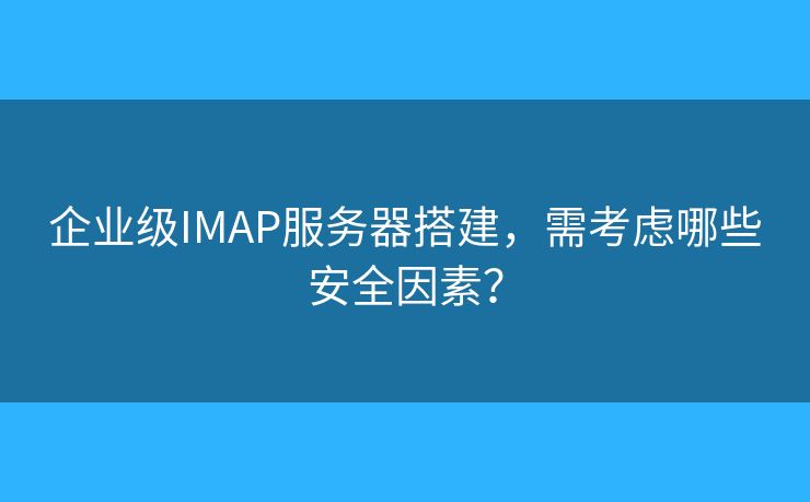 企業(yè)級IMAP服務(wù)器搭建，需考慮哪些安全因素？