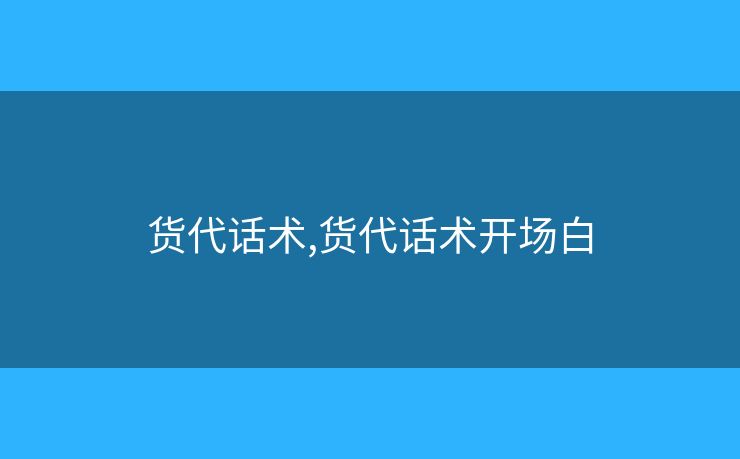 貨代話術(shù),貨代話術(shù)開(kāi)場(chǎng)白