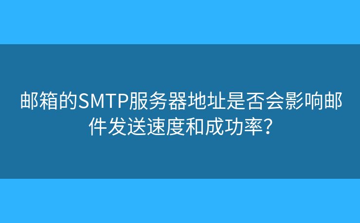 郵箱的SMTP服務(wù)器地址是否會影響郵件發(fā)送速度和成功率？
