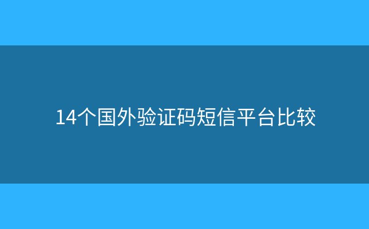 14個(gè)國(guó)外驗(yàn)證碼短信平臺(tái)比較