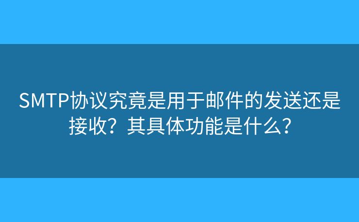 SMTP協(xié)議究竟是用于郵件的發(fā)送還是接收？其具體功能是什么？