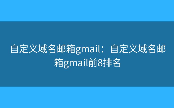 自定義域名郵箱gmail：自定義域名郵箱gmail前8排名
