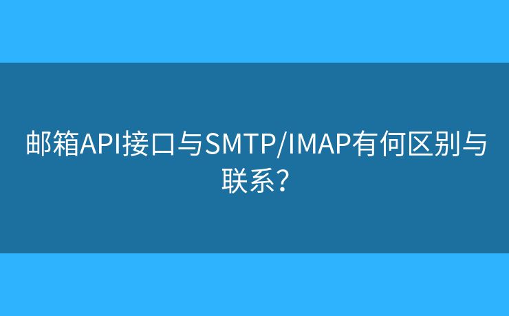 郵箱API接口與SMTP/IMAP有何區(qū)別與聯(lián)系？