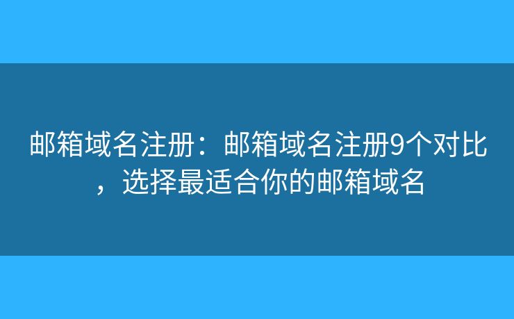 郵箱域名注冊：郵箱域名注冊9個對比，選擇最適合你的郵箱域名