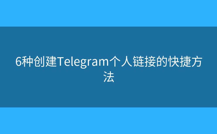 6種創(chuàng)建Telegram個人鏈接的快捷方法