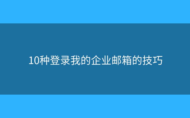 10種登錄我的企業(yè)郵箱的技巧