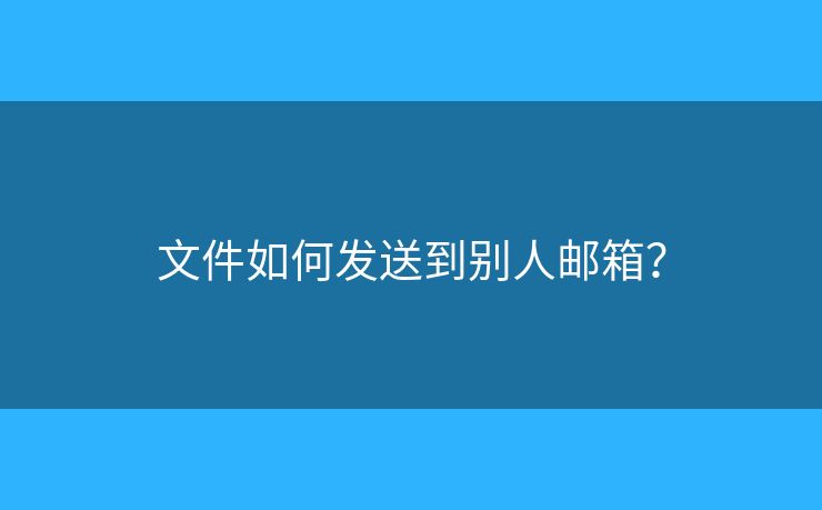 文件如何發(fā)送到別人郵箱？