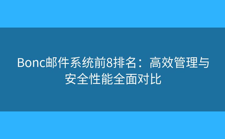Bonc郵件系統(tǒng)前8排名：高效管理與安全性能全面對(duì)比