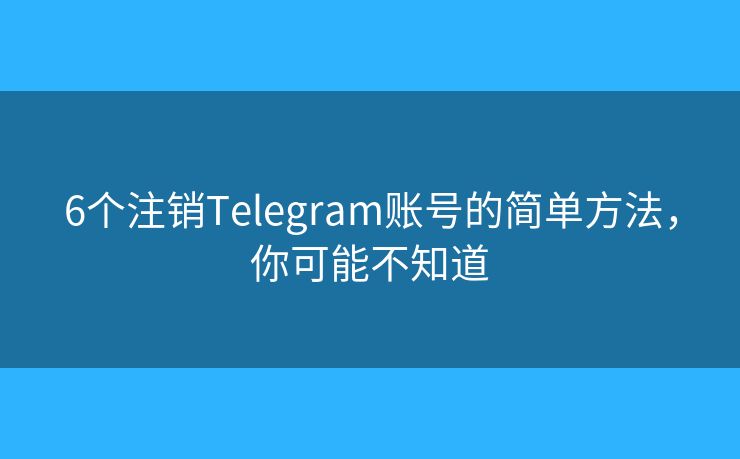 6個注銷Telegram賬號的簡單方法，你可能不知道