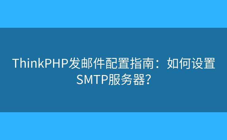 ThinkPHP發(fā)郵件配置指南：如何設(shè)置SMTP服務(wù)器？