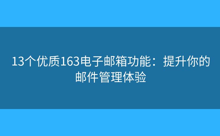 13個優(yōu)質(zhì)163電子郵箱功能：提升你的郵件管理體驗(yàn)