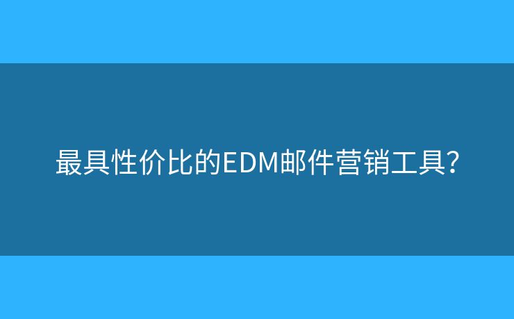 最具性價比的EDM郵件營銷工具？